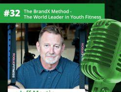 #32 – Jeff Martin of The BrandX Method – The World Leader in Youth Fitness